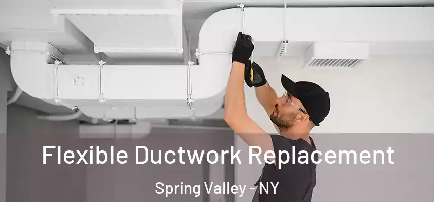  Flexible Ductwork Replacement Spring Valley - NY